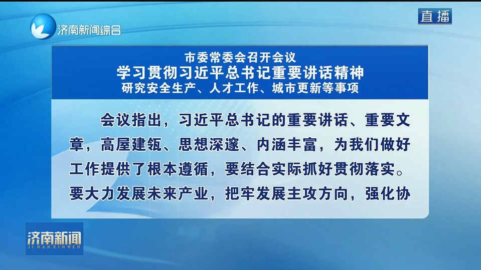 市委常委会召开会议 学习贯彻习近平总书记重要讲话精神 研究安全生产、人才工作、城市更新等事项