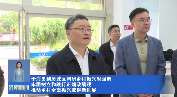 于海田到历城区调研乡村振兴时强调 牢固树立和践行正确政绩观 推动乡村全面振兴取得新进展