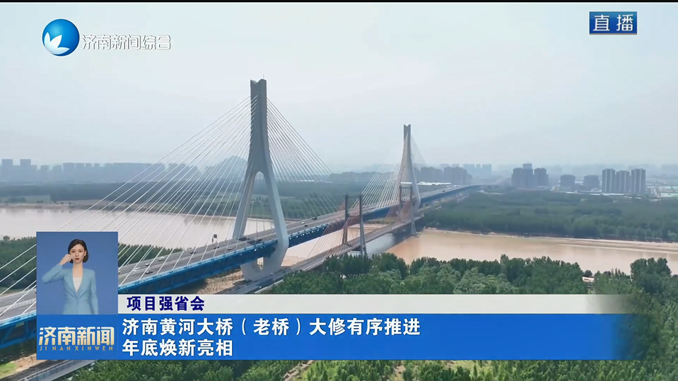 【项目强省会】济南黄河大桥（老桥）大修有序推进 年底焕新亮相