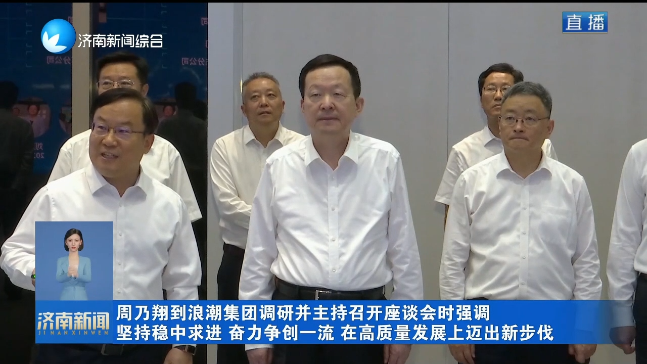 周乃翔到浪潮集团调研并主持召开座谈会时强调 坚持稳中求进 奋力争创一流 在高质量发展上迈出新步伐